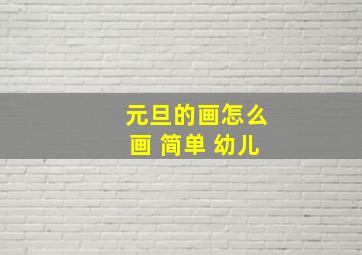 元旦的画怎么画 简单 幼儿